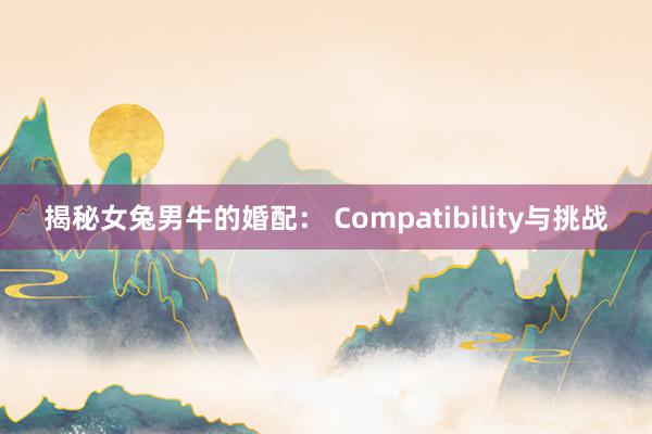 揭秘女兔男牛的婚配: Compatibility与挑战