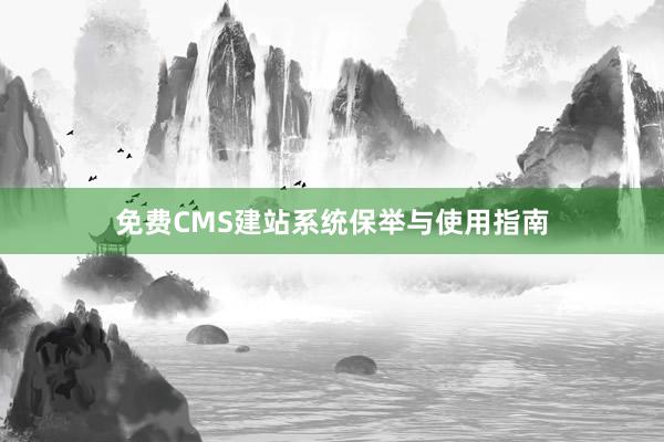 免费CMS建站系统保举与使用指南